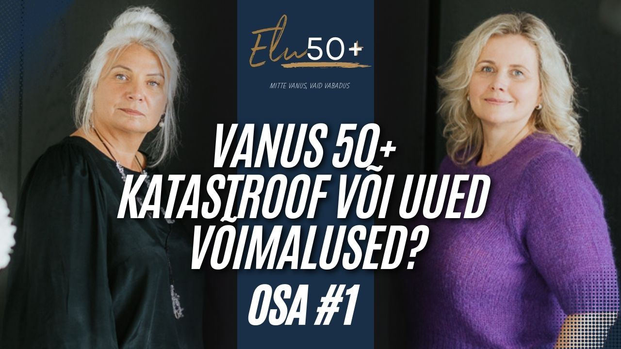 Elu50+podcast, osa1: vanus 50+ kas katastroof või uued võimalused?